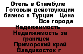 Отель в Стамбуле.  Готовый действующий бизнес в Турции › Цена ­ 197 000 000 - Все города Недвижимость » Недвижимость за границей   . Приморский край,Владивосток г.